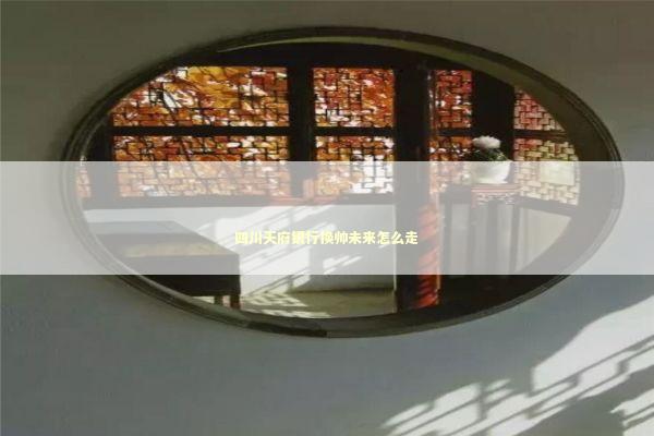 四川天府银行换帅未来怎么走