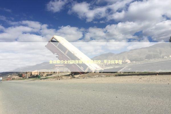 金店报价全线跳涨银行收紧风控_平淡叙事型