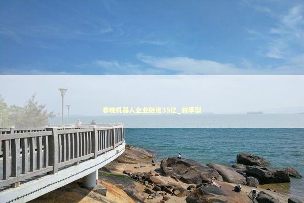 春晚机器人企业融资35亿_叙事型