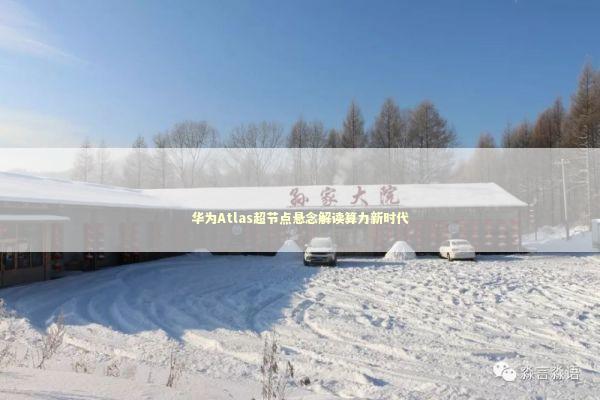 华为Atlas超节点悬念解读算力新时代