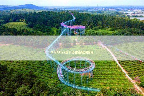 华为Atlas超节点古语智慧解读