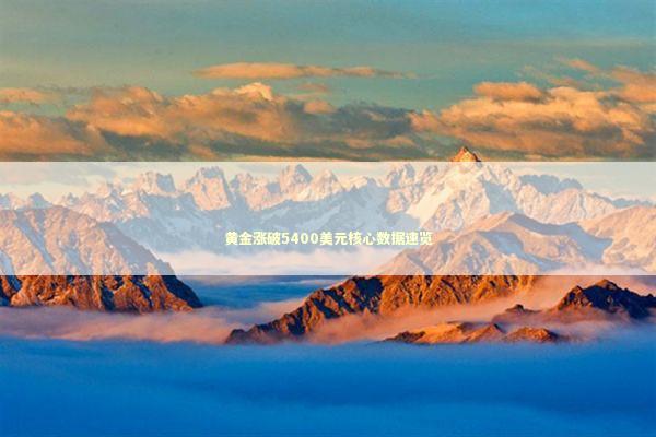 黄金涨破5400美元核心数据速览