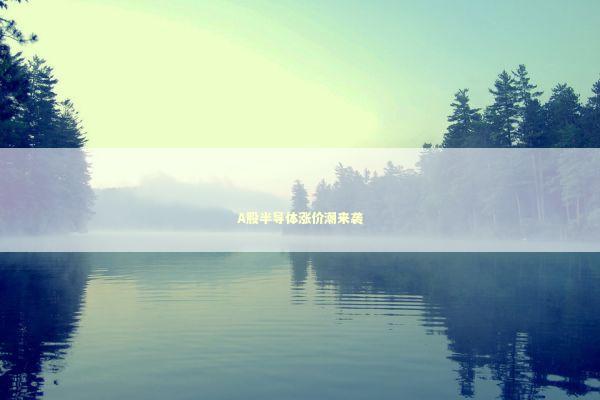 A股半导体涨价潮来袭