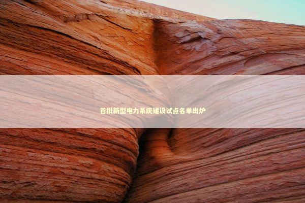 首批新型电力系统建设试点名单出炉