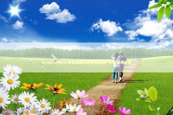 DeepSeekV4多模态模型即将发布国产AI生态再升级