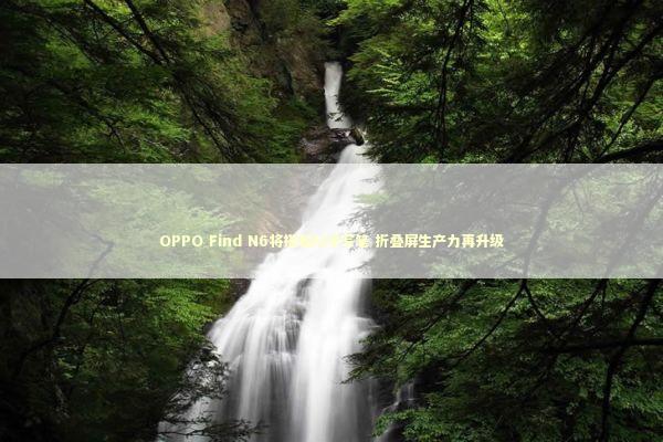 OPPO Find N6将搭载AI手写笔 折叠屏生产力再升级