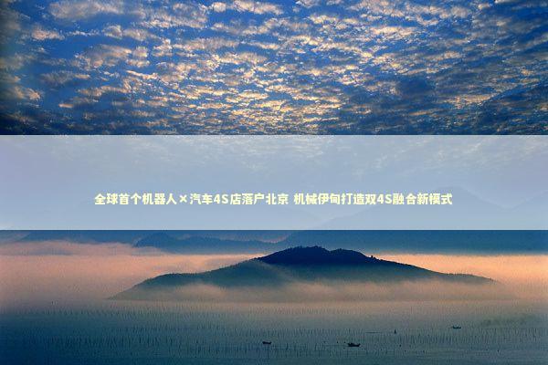 全球首个机器人×汽车4S店落户北京 机械伊甸打造双4S融合新模式