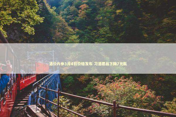 酒价内参3月4日价格发布 习酒君品下降7元瓶
