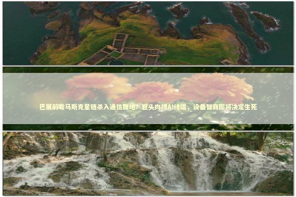 巴展前瞻马斯克星链杀入通信腹地？巨头肉搏AI终端，设备智商即将决定生死