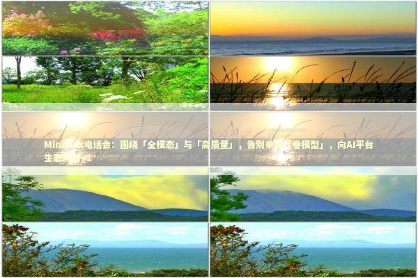 MiniMax电话会：围绕「全模态」与「高质量」，告别单纯「卷模型」，向AI平台生态演进_1