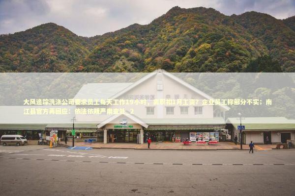 大风追踪洗涤公司要求员工每天工作19小时，离职扣1月工资？企业员工称部分不实；南江县官方再回应：依法依规严肃查处_2