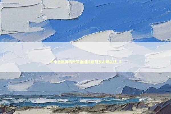 中小金融机构改革重组提速引发市场关注_8