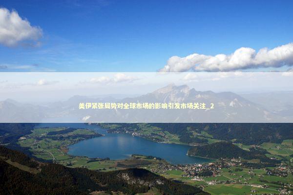 美伊紧张局势对全球市场的影响引发市场关注_2