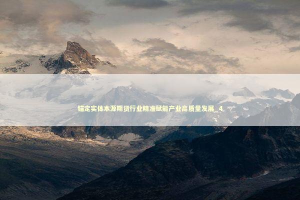 锚定实体本源期货行业精准赋能产业高质量发展_4