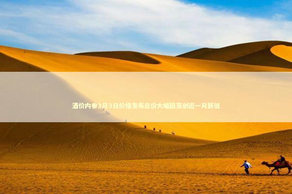 酒价内参3月3日价格发布总价大幅回落创近一月新低