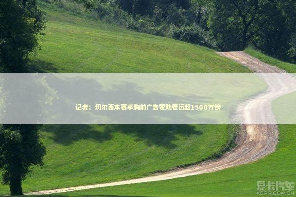记者：切尔西本赛季胸前广告赞助费远超1500万镑