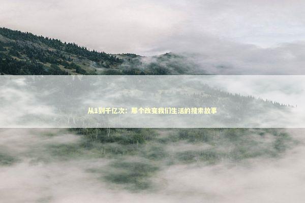 从1到千亿次：那个改变我们生活的搜索故事