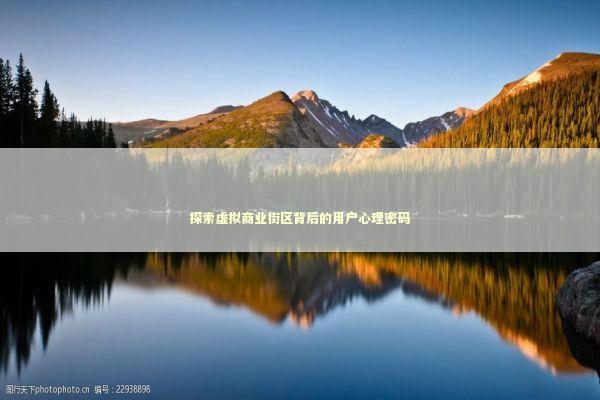 探索虚拟商业街区背后的用户心理密码